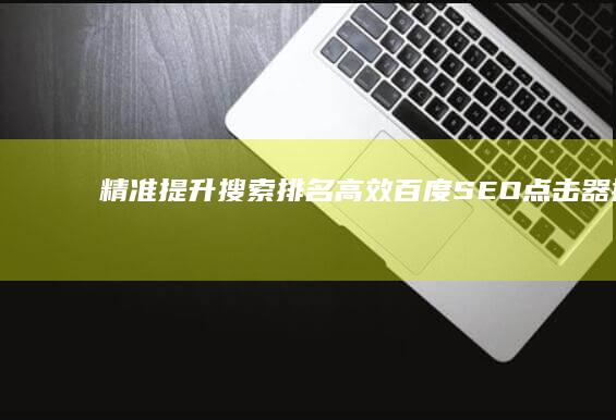 精准提升搜索排名：高效百度SEO点击器推荐