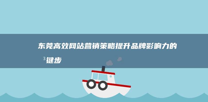 东莞高效网站营销策略：提升品牌影响力的关键步骤